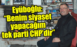 Eyüboğlu: “Benim siyaset yapacağım tek parti CHP’dir”