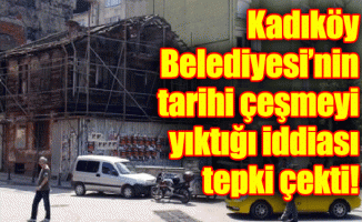 Kadıköy Belediyesi’nin tarihi çeşmeyi yıktığı iddiası tepki çekti!