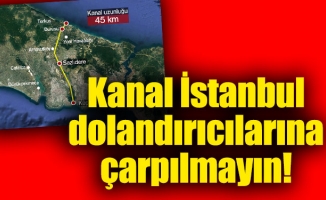 Kanal İstanbul dolandırıcılarına çarpılmayın!
