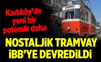 Kadıköy’de yeni bir polemik daha. Nostaljik Tramvay İBB’ye devredildi…